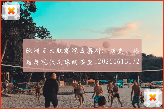 欧洲五大联赛深度解析:历史、格局与现代足球的演变_20260613172725