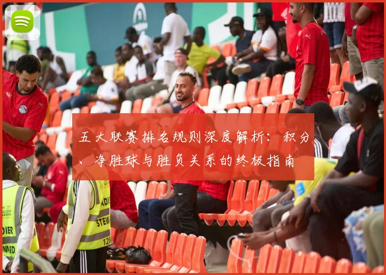 五大联赛排名规则深度解析：积分、净胜球与胜负关系的终极指南