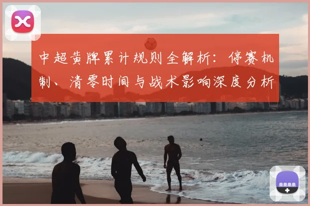 中超黄牌累计规则全解析：停赛机制、清零时间与战术影响深度分析