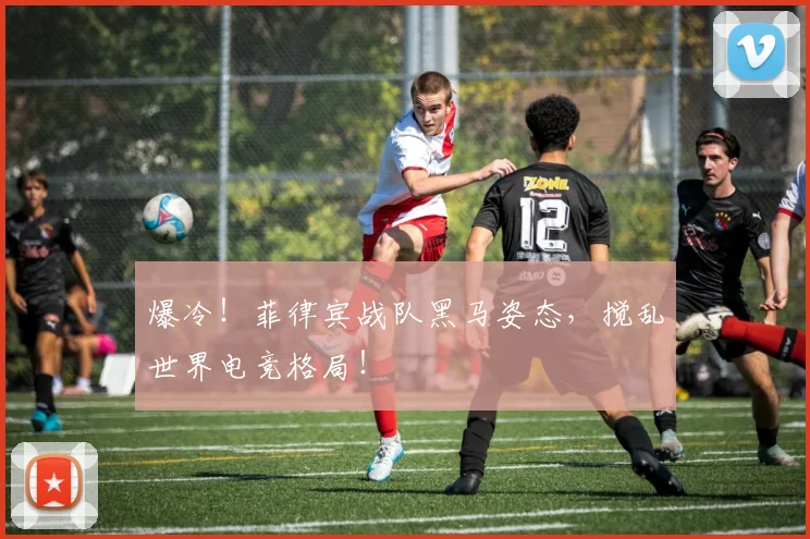 爆冷！菲律宾战队黑马姿态，搅乱世界电竞格局！