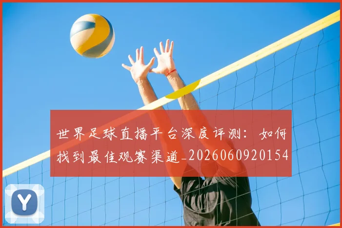 世界足球直播平台深度评测:如何找到最佳观赛渠道_20260609201544