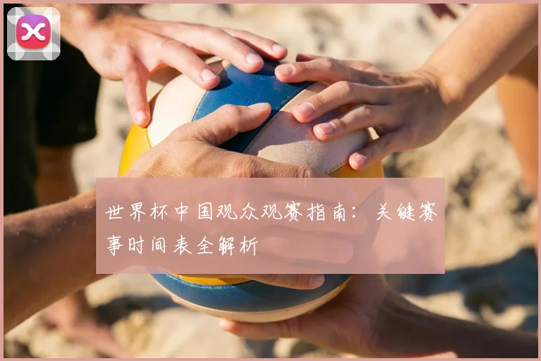 世界杯中国观众观赛指南：关键赛事时间表全解析