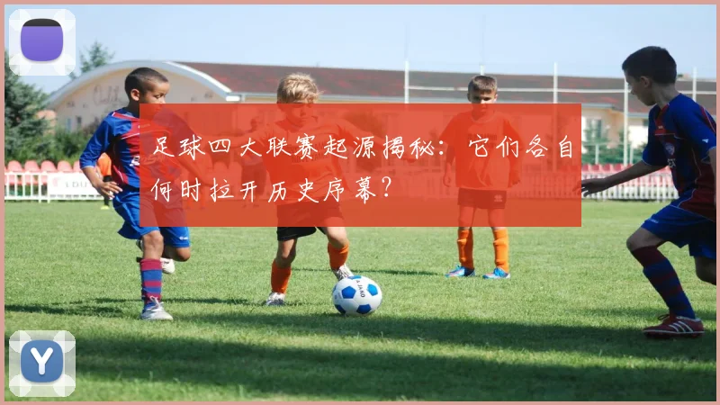 足球四大联赛起源揭秘：它们各自何时拉开历史序幕？