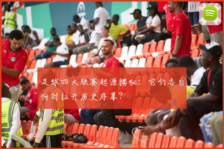 足球四大联赛起源揭秘：它们各自何时拉开历史序幕？