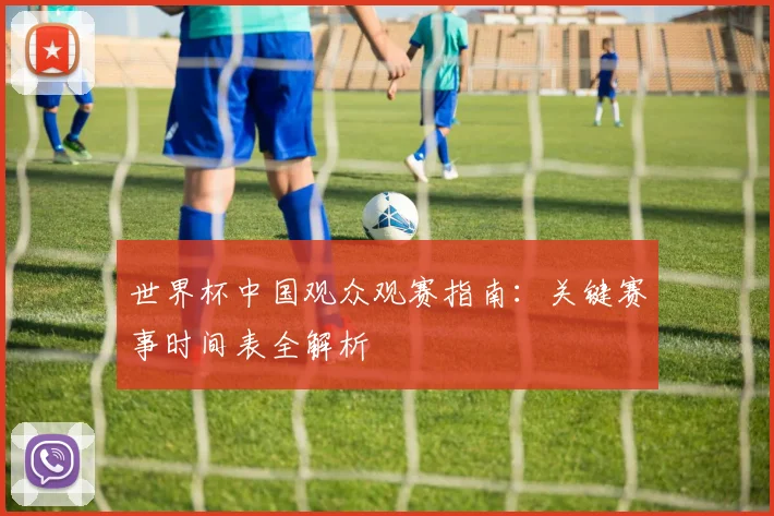 世界杯中国观众观赛指南:关键赛事时间表全解析