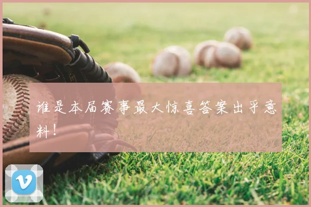 谁是本届赛事最大惊喜答案出乎意料！