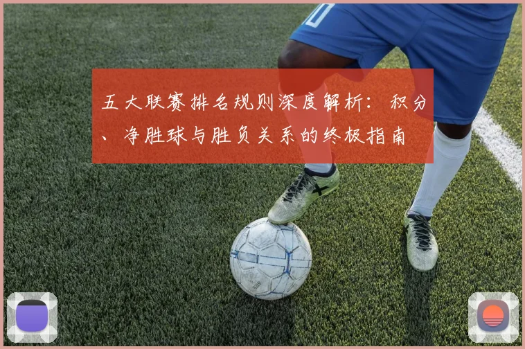 五大联赛排名规则深度解析：积分、净胜球与胜负关系的终极指南