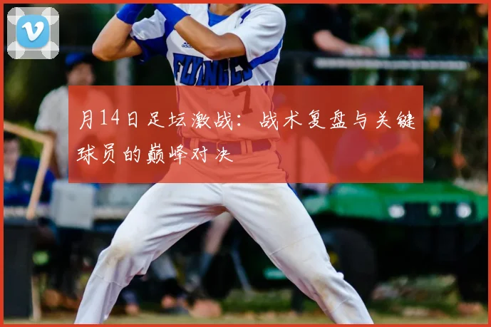 月14日足坛激战：战术复盘与关键球员的巅峰对决