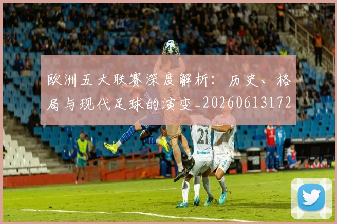 欧洲五大联赛深度解析：历史、格局与现代足球的演变_20260613172725