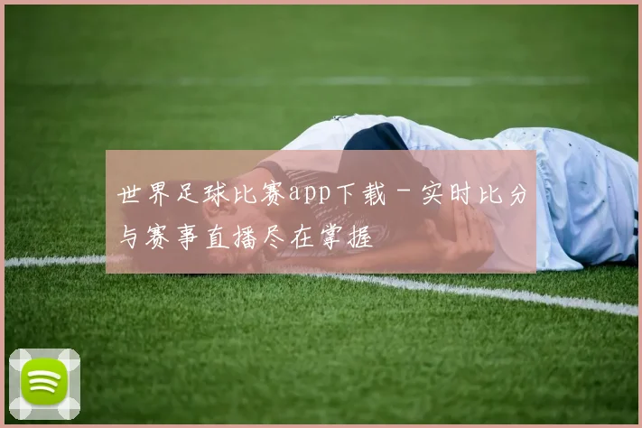 世界足球比赛app下载 - 实时比分与赛事直播尽在掌握