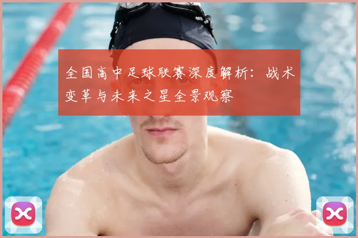 全国高中足球联赛深度解析：战术变革与未来之星全景观察